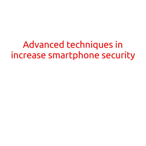 Advanced Techniques in Increasing Smartphone Security