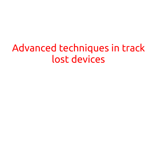 Advanced Techniques in Track Lost Devices: Staying Ahead of Device Theft and Loss