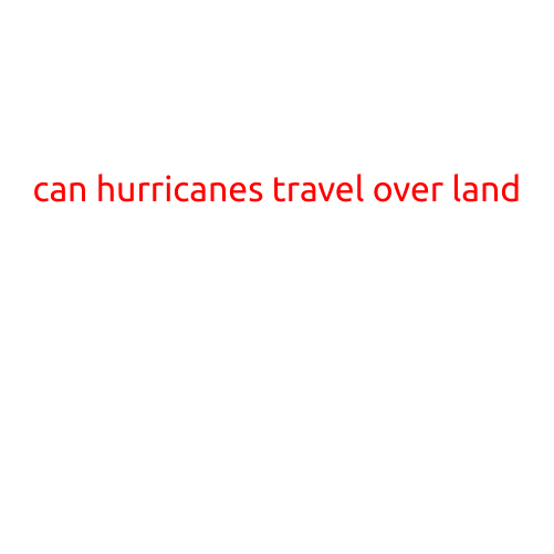 Can Hurricanes Travel Over Land?