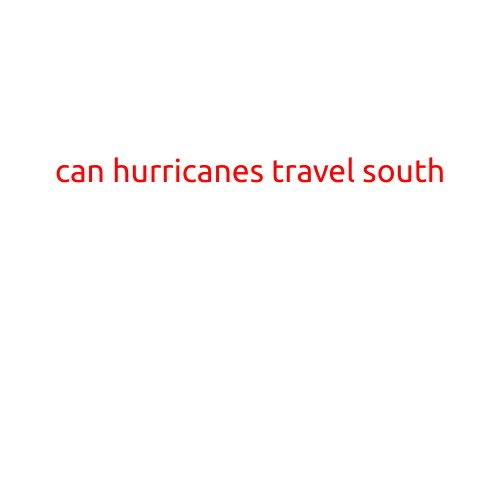 Can Hurricanes Travel South? Understanding the Movement of Storms