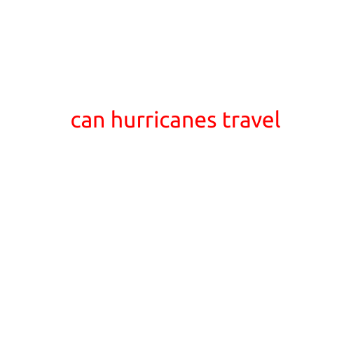 Can Hurricanes Travel? Understanding the Movement of these Powerful Storms