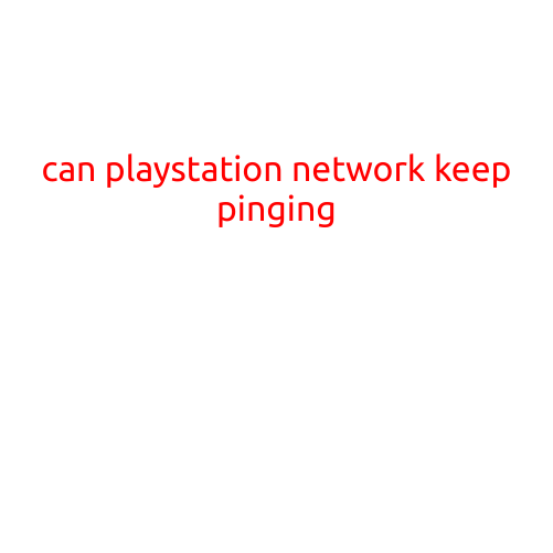 Can PlayStation Network Keep Pinging? Troubleshooting Common Issues