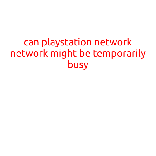 Can PlayStation Network Be Temporarily Busy? Understanding the Causes and Fixes