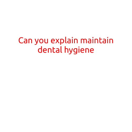 Can You Explain Maintain Dental Hygiene?