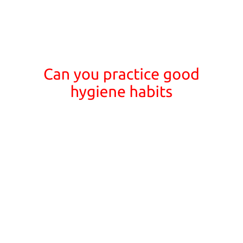 Can You Really Practice Good Hygiene Habits?