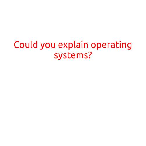 Could You Explain Operating Systems?