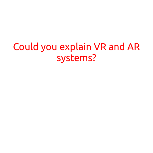 Could You Explain VR and AR Systems?