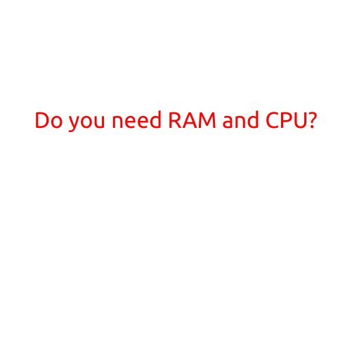 Do You Need RAM and CPU?