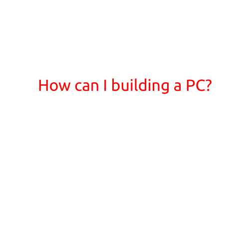 Building a PC: A Step-by-Step Guide for Beginners