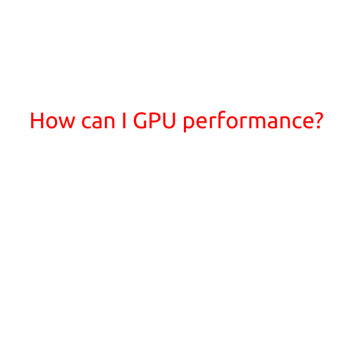 How Can I Improve My GPU Performance?