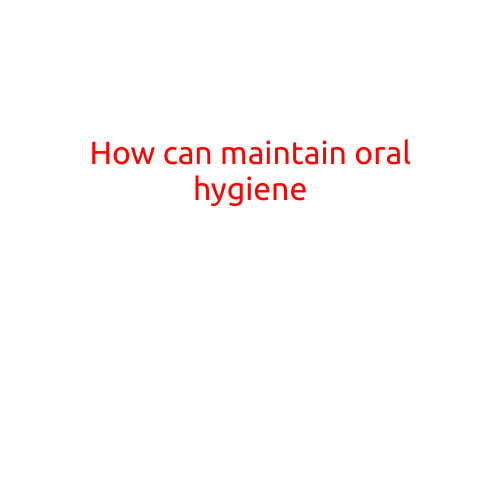 How Can You Maintain Good Oral Hygiene?