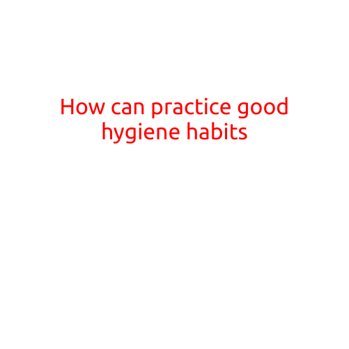 How to Practice Good Hygiene Habits