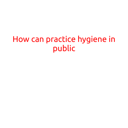 How to Practice Hygiene in Public: A Guide to Staying Healthy on the Go