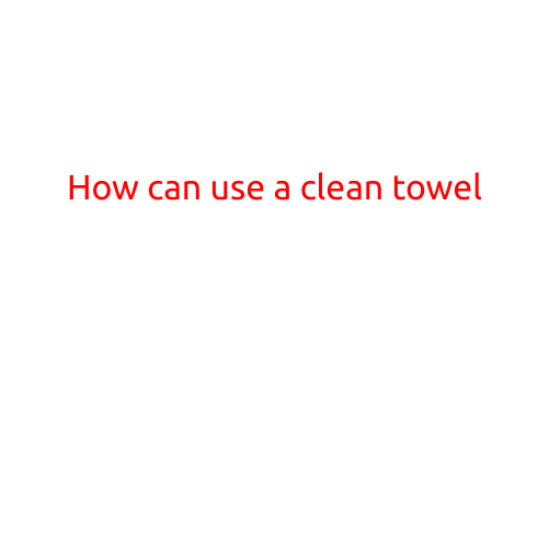 How to Use a Clean Towel: Tips and Tricks for a Fresh and Hygienic Experience