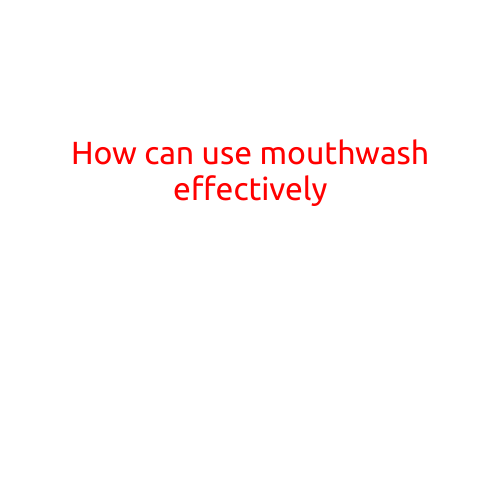 How to Use Mouthwash Effectively: Tips and Tricks for a Healthy Smile