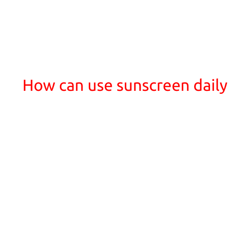 How to Use Sunscreen Daily: A Guide to Protecting Your Skin