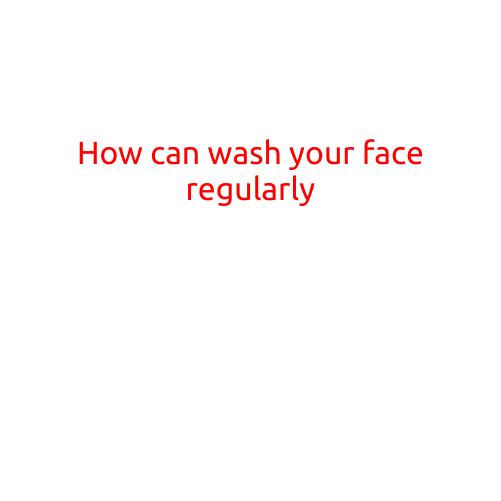 How to Wash Your Face Regularly: A Step-by-Step Guide