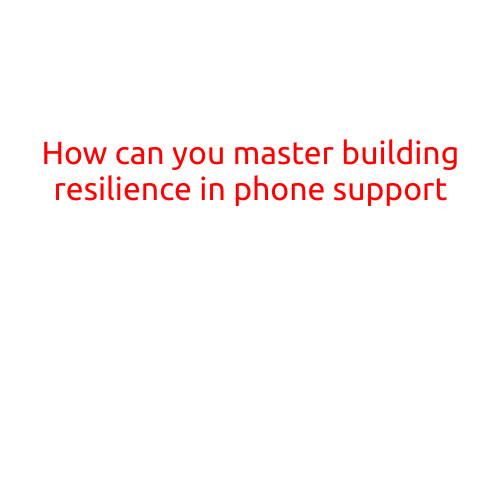 How Can You Master Building Resilience in Phone Support?