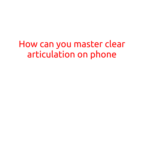 How Can You Master Clear Articulation on Your Phone?