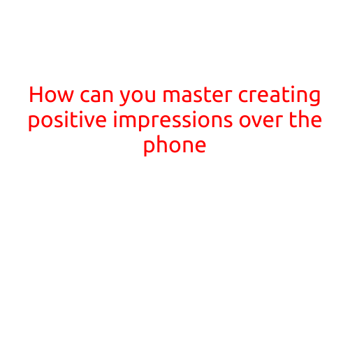 How Can You Master Creating Positive Impressions Over the Phone?