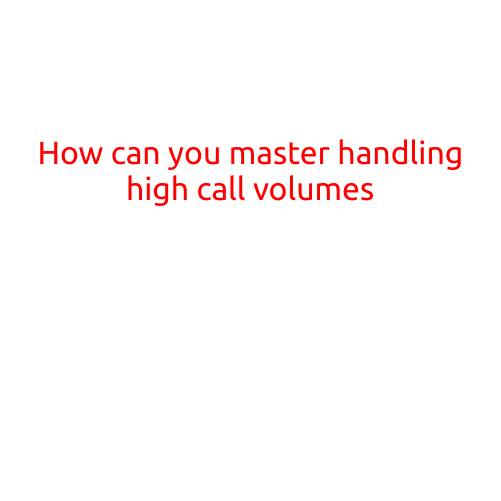 How Can You Master Handling High Call Volumes?