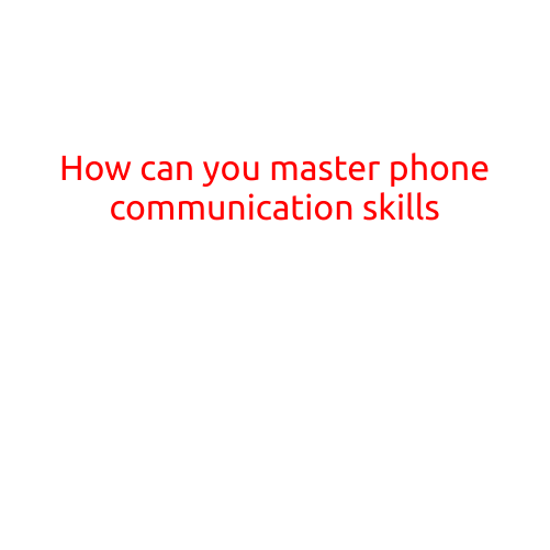 How Can You Master Phone Communication Skills?