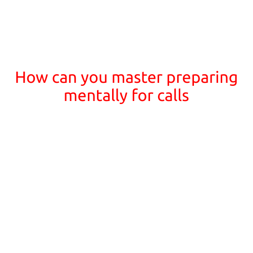 How Can You Master Preparing Mentally for Calls?