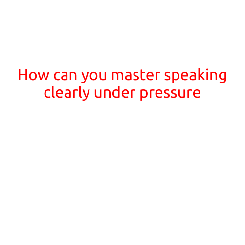 How Can You Master Speaking Clearly Under Pressure?