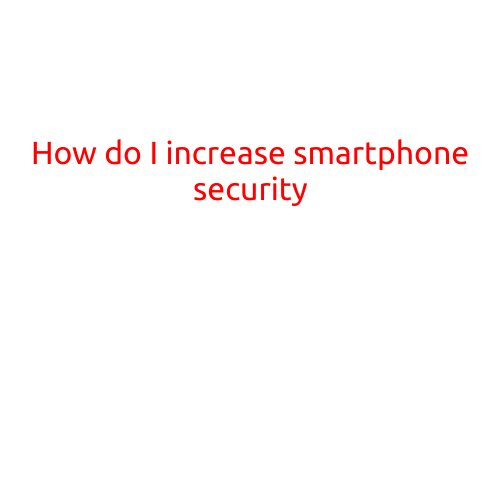 How Do I Increase Smartphone Security?