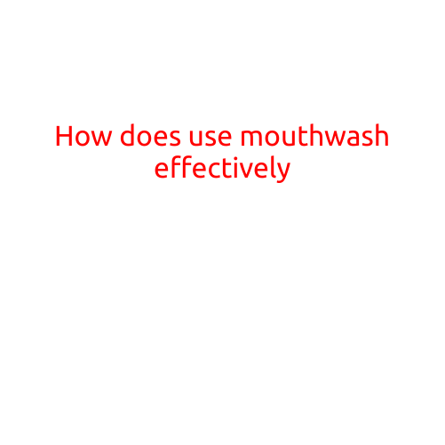 How to Use Mouthwash Effectively: A Guide to a Healthy Smile