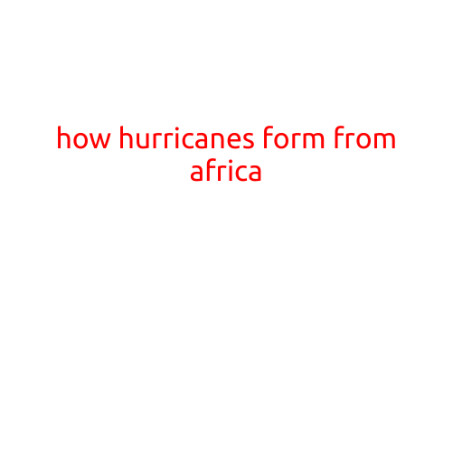 How Hurricanes Form from Africa: A Journey Across the Atlantic