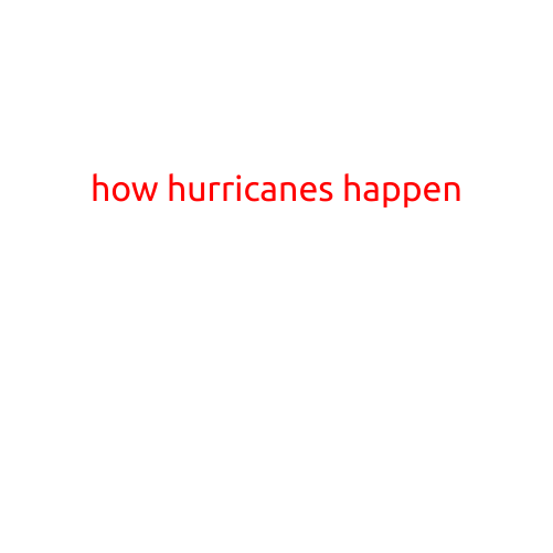 How Hurricanes Happen: Understanding the Science Behind these Powerful Storms