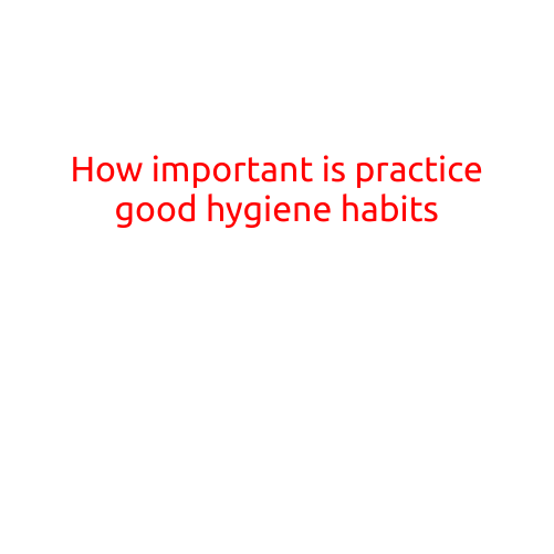 How Important is Practicing Good Hygiene Habits?