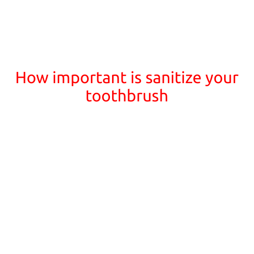 How Important is It to Sanitize Your Toothbrush?