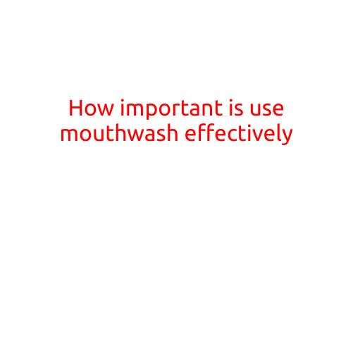 How Important is Using Mouthwash Effectively?