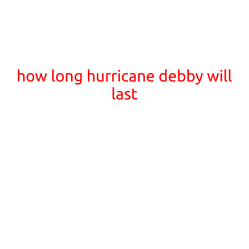 How Long Hurricane Debby Will Last: A Guide to Understanding the Storm's Duration