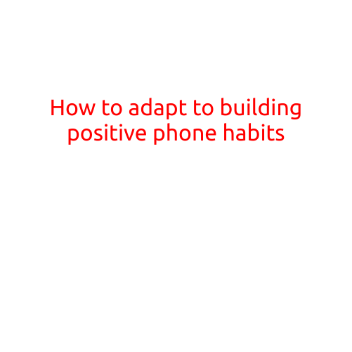 How to Adapt to Building Positive Phone Habits