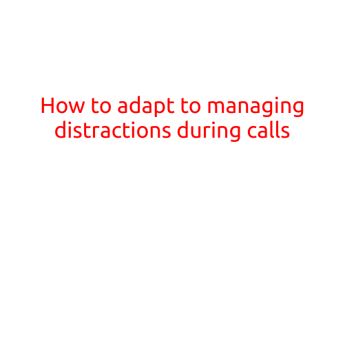 How to Adapt to Managing Distractions During Calls