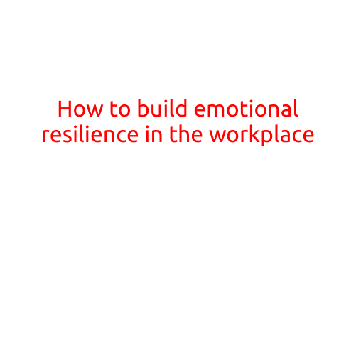 How to Build Emotional Resilience in the Workplace