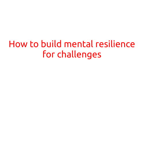 How to Build Mental Resilience for Challenges