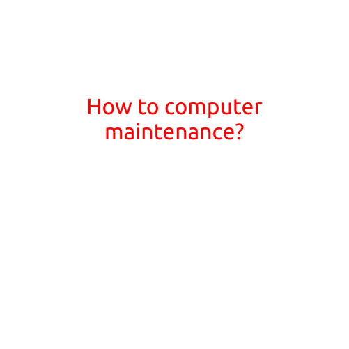 How to Perform Computer Maintenance: A Comprehensive Guide