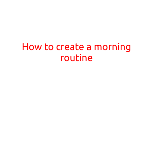 How to Create a Morning Routine: Boost Your Productivity and Start Your Day Off Right