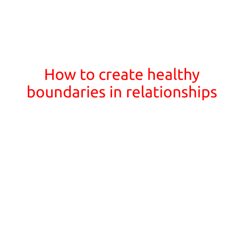 How to Create Healthy Boundaries in Relationships