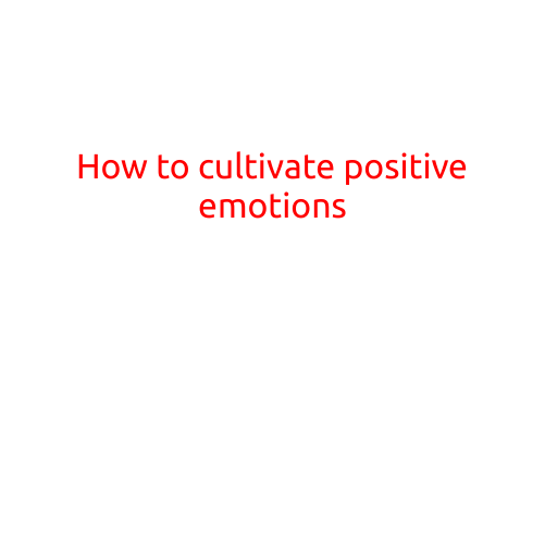 How to Cultivate Positive Emotions