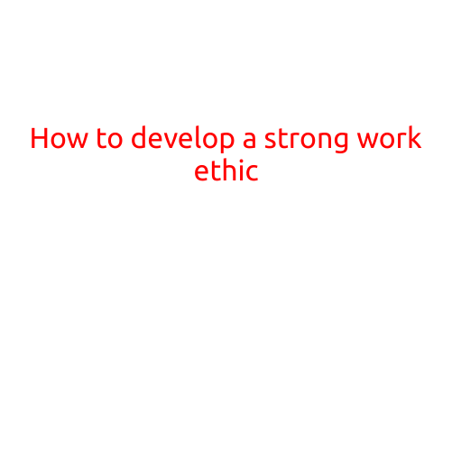 How to Develop a Strong Work Ethic