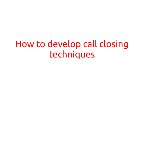 How to Develop Call Closing Techniques