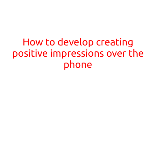 How to Develop Creating Positive Impressions Over the Phone