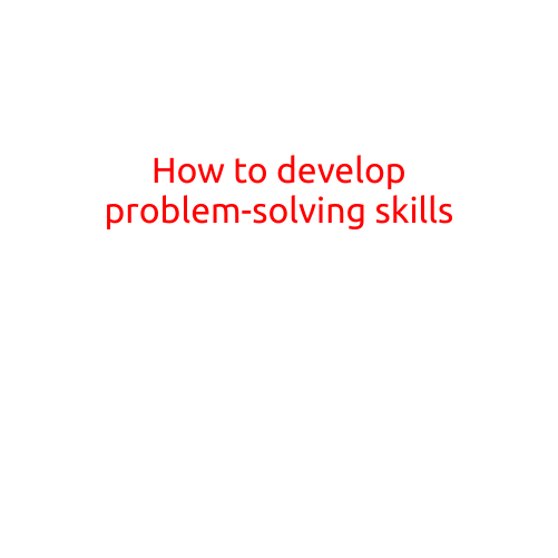 How to Develop Problem-Solving Skills