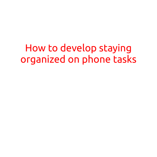 How to Develop Staying Organized on Phone Tasks