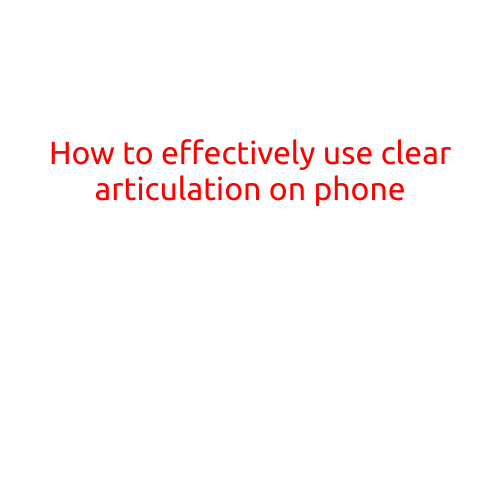 How to Effectively Use Clear Articulation on Phone